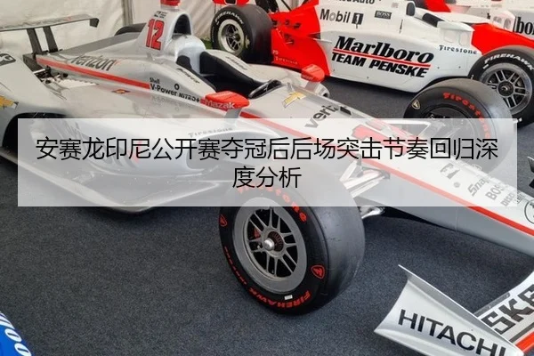 安赛龙印尼公开赛夺冠后后场突击节奏回归深度分析