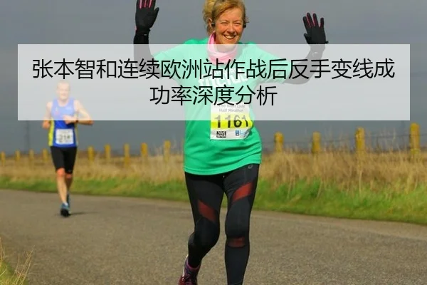 张本智和连续欧洲站作战后反手变线成功率深度分析